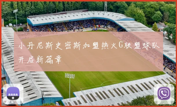 小丹尼斯史密斯加盟热火G联盟球队开启新篇章