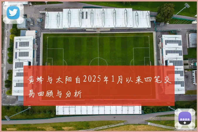 黄蜂与太阳自2025年1月以来四笔交易回顾与分析
