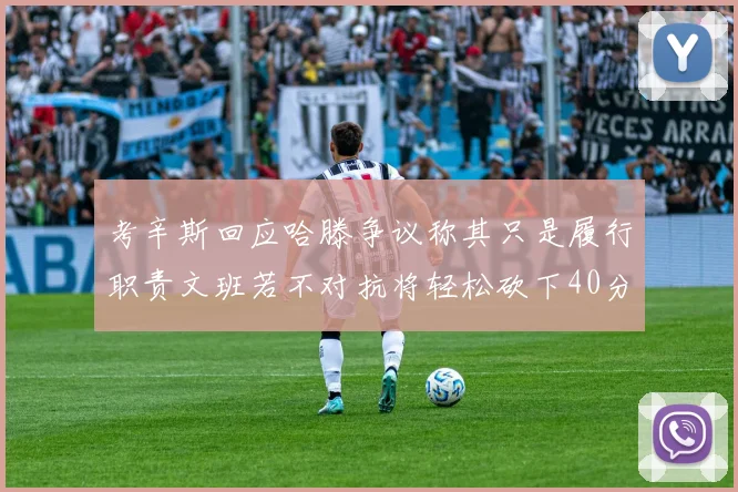 考辛斯回应哈滕争议称其只是履行职责文班若不对抗将轻松砍下40分20篮板
