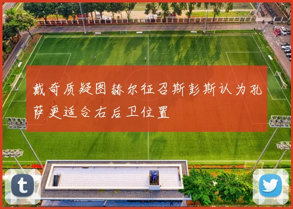 戴奇质疑图赫尔征召斯彭斯认为孔萨更适合右后卫位置