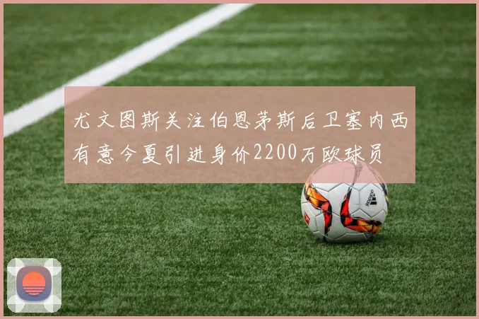 尤文图斯关注伯恩茅斯后卫塞内西有意今夏引进身价2200万欧球员