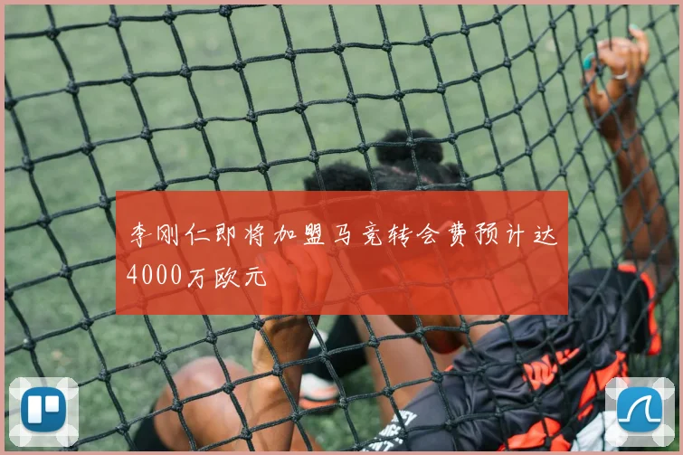 李刚仁即将加盟马竞转会费预计达4000万欧元