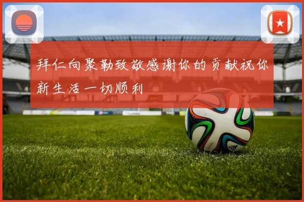 拜仁向聚勒致敬感谢你的贡献祝你新生活一切顺利