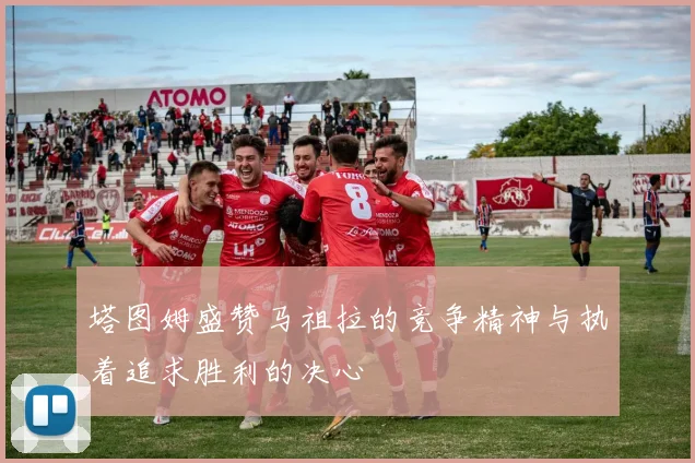 塔图姆盛赞马祖拉的竞争精神与执着追求胜利的决心
