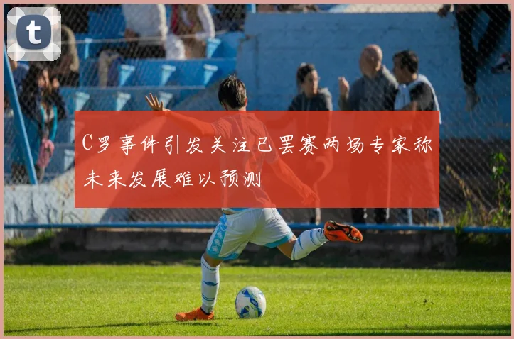 C罗事件引发关注已罢赛两场专家称未来发展难以预测