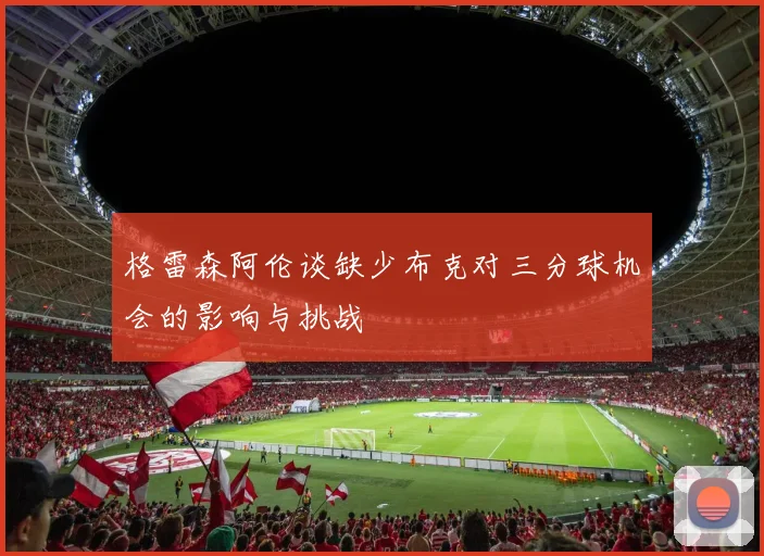 格雷森阿伦谈缺少布克对三分球机会的影响与挑战