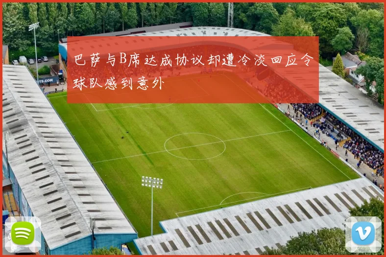 巴萨与B席达成协议却遭冷淡回应令球队感到意外